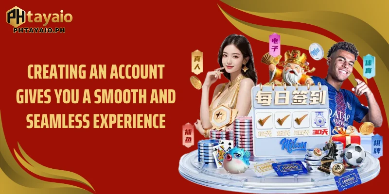 Creating an account gives you a smooth and seamless experience