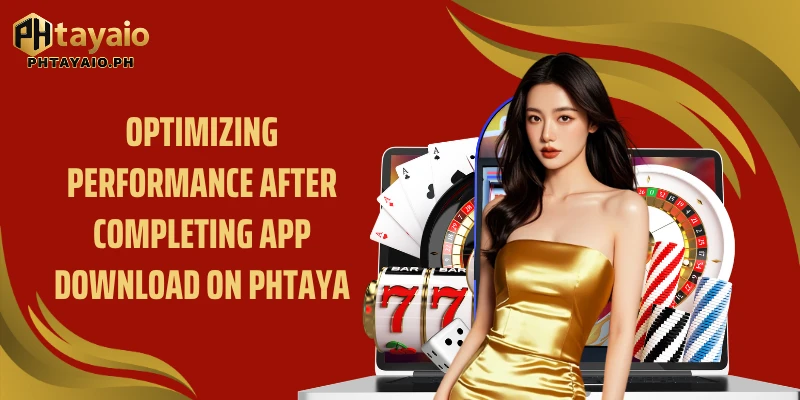 Optimizing performance after completing App Download on PHTAYA