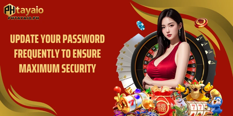 Update your password frequently to ensure maximum security
